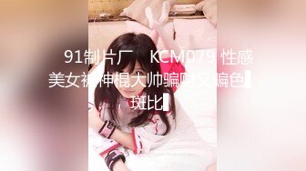 ✿91制片厂✿ KCM079 性感美女被神棍大帅骗财又骗色▌斑比▌