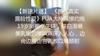 【新速片遞】  《贵在真实✅露脸性爱》PUA大神网撩约炮19岁嫩嫩学生妹，肤白滑嫩美乳嫩穴嗲叫声深入人心，边肏边用语言调教口爆颜射