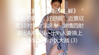 《贵在真实㊙️精品破_解》“老公不要停，好舒服”近景欣赏10对男女滚床单~激情四射堪比A片现场~出轨人妻换上连体情趣与小伙大战 (3)