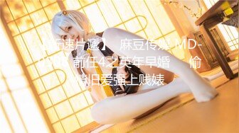 【新速片遞】  麻豆传媒 MD-0308 前任4之英年早婚❤️偷情旧爱强上贱婊