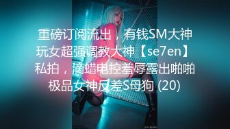 《顶级?重磅?极品反差》绝顶身材SS级尤物！推特高颜值网红拜金女神FLASH私拍▲金主包养各种玩肏淫语对话