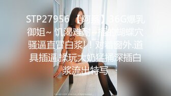 STP27956 【阿系】36G爆乳御姐~ 饥渴难耐~插的蝴蝶穴骚逼直冒白浆!！对着窗外.道具插逼.揉玩大奶猛捅深插白浆流出特写