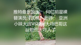 【最新秘性爱泄_密】推特大神EDC性爱新作甄选-精彩调_教闷骚女友纯享 长腿抽插站炮 虐操调_教篇 高清1080P原版