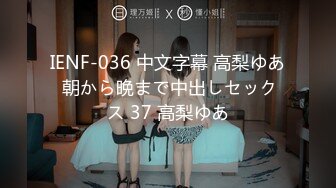 IENF-036 中文字幕 高梨ゆあ 朝から晩まで中出しセックス 37 高梨ゆあ