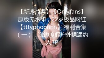 【新速片遞】【Onlyfans】原版无水印，22岁极品网红【tttyphoonnn】 福利合集（一），海边度假户外裸漏约人3P