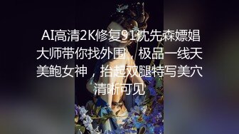  AI高清2K修复91沈先森嫖娼大师带你找外围，极品一线天美鲍女神，抬起双腿特写美穴清晰可见