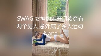 SWAG 女神约炮开门後竟有两个男人 意外成了多人运动 Nana