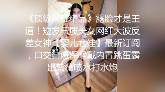 《顶级网红精品》露脸才是王道！短发气质美女网红大波反差女神【婴儿套娃】最新订阅，口交口爆深喉戴内置跳蛋露出紫薇喷水打水炮