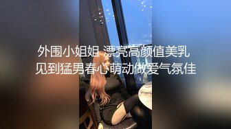 外围小姐姐 漂亮高颜值美乳 见到猛男春心萌动做爱气氛佳