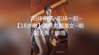 ❤️❤️粉妹来了~姐妹一起~【18岁嫩】清纯素颜美女~啪啪大秀！爆撸