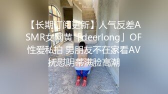 【长期订阅更新】人气反差ASMR女网黄「deerlong」OF性爱私拍 男朋友不在家看AV抚慰阴蒂满脸高潮