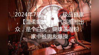 2024年7月，新人，极品良家，【温柔媚娘】，气质相当出众，是个白虎，蝴蝶逼很粉，家中被男友爆操