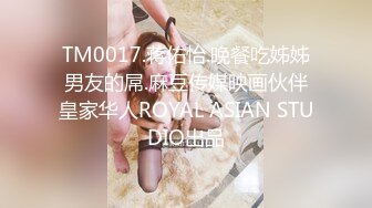 TM0017.蒋佑怡.晚餐吃姊姊男友的屌.麻豆传媒映画伙伴皇家华人ROYAL ASIAN STUDIO出品