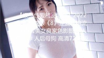 【极品性爱精品泄密】2022最新反差婊《8》性爱私拍流出15套美女良家色影甄选 人前女神 人后母狗 高清720P版