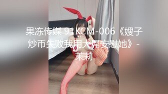 果冻传媒 91KCM-006《嫂子炒币失败我用大屌安慰她》-茉莉