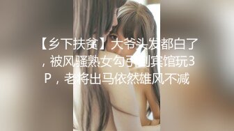 【乡下扶贫】大爷头发都白了，被风骚熟女勾引到宾馆玩3P，老将出马依然雄风不减