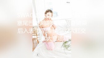 SWAG 超大巨乳丰满少妇 肛塞尾巴 吃鸡啪啪 超兴奋骑乘后入表情淫荡 情侣双穴肛交无套大量喷精