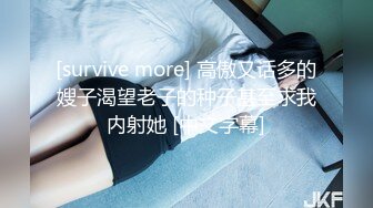 [survive more] 高傲又话多的嫂子渴望老子的种子甚至求我内射她 [中文字幕]