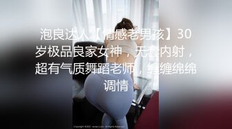 泡良达人【情感老男孩】30岁极品良家女神，无套内射，超有气质舞蹈老师，缠缠绵绵调情