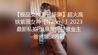 【极品女神重磅核弹】超火高铁紫薇女神『Naomii』2023最新私拍 温泉度假村被金主爸爸爆操内射