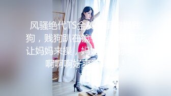 风骚绝代TS金美娜闺房操贱狗，贱狗趴在镜子上举起菊花让妈妈来操，妈妈操得你爽吗 啊啊啊好爽啊妈妈！