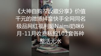 《大神自购??收藏分享》价值千元的微博抖音快手全网同名极品网红福利姬Naimi奶咪6月-11月收费私拍103套各种整活无水