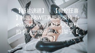 【新片速遞】  ✨【臀控狂喜】韩国BBW巨乳肥尻模特「realassbunny」OF大尺度私拍 男人的极品后入炮架子【第三弹】