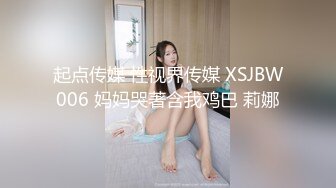 起点传媒 性视界传媒 XSJBW006 妈妈哭著含我鸡巴 莉娜