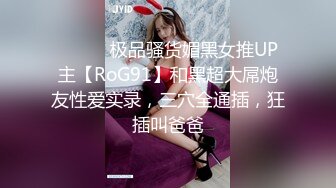 ⚫️⚫️极品骚货媚黑女推UP主【RoG91】和黑超大屌炮友性爱实录，三穴全通插，狂插叫爸爸