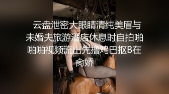   云盘泄密大眼睛清纯美眉与未婚夫旅游酒店休息时自拍啪啪啪视频流出先撸鸡巴抠B在肏娇