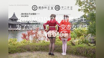 69FILMS1047 69传媒 护士为了加薪操了一个变态女同性恋 VIP0600