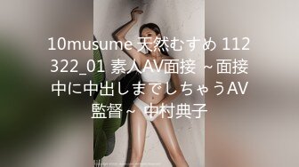 10musume 天然むすめ 112322_01 素人AV面接 ～面接中に中出しまでしちゃうAV監督～ 中村典子