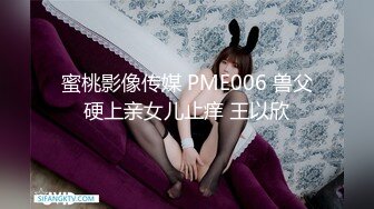 蜜桃影像传媒 PME006 兽父硬上亲女儿止痒 王以欣