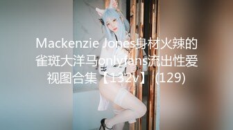 Mackenzie Jones身材火辣的雀斑大洋马onlyfans流出性爱视图合集【132v】 (129)