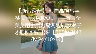 【新片速遞】 韩国高档写字楼漂亮大屁股OL❤️，有一个美女用手用力掰两边屁股蛋子才把便便拉出来【989MBMB/MP4/10:43】