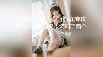  AI高清2K修复歌厅探花专攻KTV小姐姐，深夜场叫了两个妹子一人一个4P