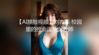 【AI换脸视频】刘亦菲 校园里的授业淫乱女教师