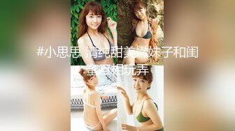 【新片速遞】  不知老司机还记不记得 这味美女曾经因一根茄子一举封神 堪称经典 不知这根略有风干但湿润的茄子还在不在 很想收藏