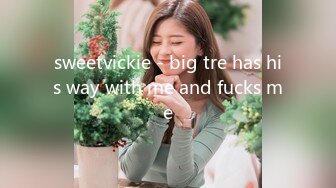 sweetvickie - big tre has his way with me and fucks me