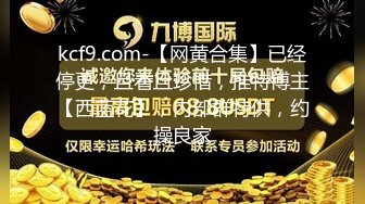 kcf9.com-【网黄合集】已经停更，且看且珍惜，推特博主【西蓝花】，内部群特供，约操良家