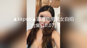 ▲kkpub▲國產色男騷女自拍合集[10.07]