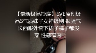 【最新极品抄底】EVE原创极品S气质妹子女神级别 很骚气 长西服外套下裙子裤子都没穿 性感窄内