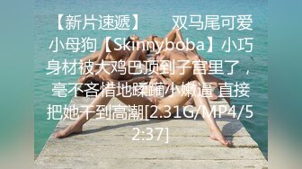 【新片速遞】   ⚡双马尾可爱小母狗【Skinnyboba】小巧身材被大鸡巴顶到子宫里了，毫不吝惜地蹂躏小嫩逼 直接把她干到高潮[2.31G/MP4/52:37]