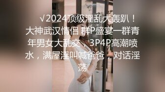 ❤️√2024顶级淫乱大轰趴！大神武汉情侣 群P盛宴一群青年男女大乱交，3P4P高潮喷水，满屋淫叫喊爸爸，对话淫荡