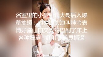 浴室里的小少妇让大哥后入爆草抽插，对着镜头浪叫呻吟表情好骚，口交大鸡巴到了床上各种爆草，红肚兜道具插逼