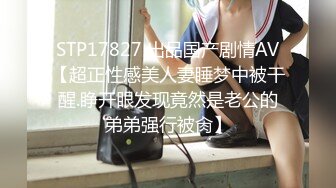 STP17827 出品国产剧情AV【超正性感美人妻睡梦中被干醒.睁开眼发现竟然是老公的弟弟强行被肏】