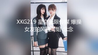 XKG219 星空无限传媒 爆操女友的风骚二姐 念念