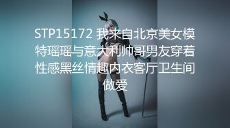 STP15172 我来自北京美女模特瑶瑶与意大利帅哥男友穿着性感黑丝情趣内衣客厅卫生间做爱