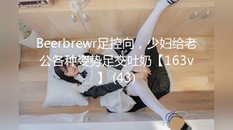 Beerbrewr足控向，少妇给老公各种姿势足交吐奶【163v】 (43)