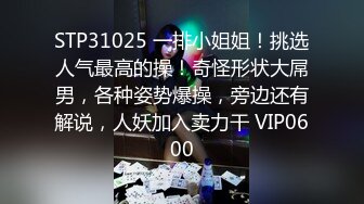 STP31025 一排小姐姐！挑选人气最高的操！奇怪形状大屌男，各种姿势爆操，旁边还有解说，人妖加入卖力干 VIP0600